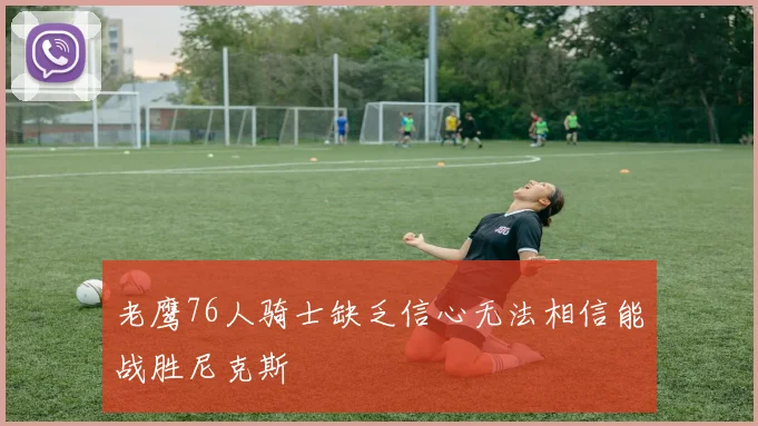 老鹰76人骑士缺乏信心无法相信能战胜尼克斯